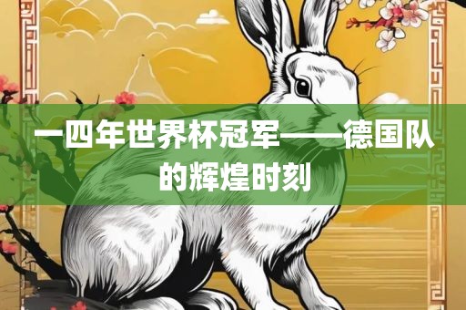 一四年世界杯冠军——德国队的辉煌时刻