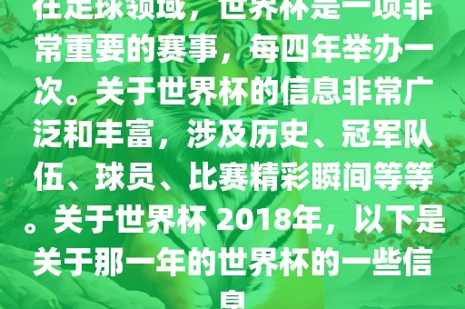 在足球领域，世界杯是一项非常重要的赛事，每四年举办一次。关于世界杯的信息非常广常熟市高丰毛纺织品有限公司泛和丰富，涉及历史、冠军队伍、球员、比赛精彩瞬间等等。关于世界杯 2018年，以下是关于那一年的世界杯的一些信息