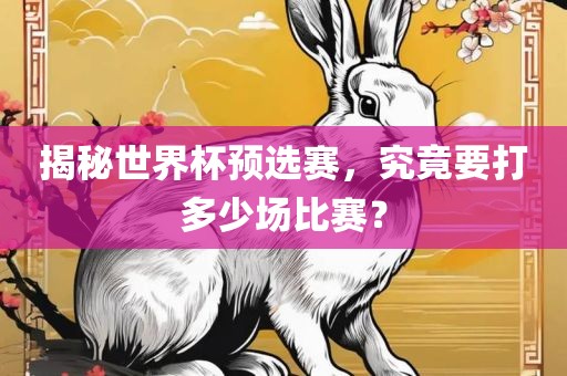 揭秘世常熟市高丰毛纺织品有限公司界杯预选赛，究竟要打多少场比赛？