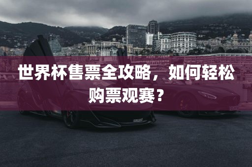 世界杯售票全攻略，如何轻松购票观赛常熟市高丰毛纺织品有限公司？