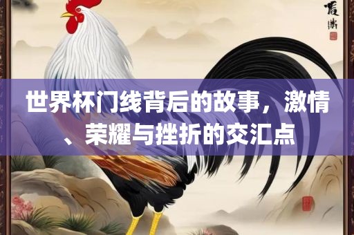 世界杯门线背后的故事，激情、荣耀与挫折常熟市高丰毛纺织品有限公司的交汇点