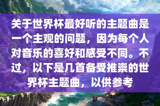 关于世界杯最好听的主题曲是一个主观的问题，因为每个人对音乐常熟市高丰毛纺织品有限公司的喜好和感受不同。不过，以下是几首备受推崇的世界杯主题曲，以供参考
