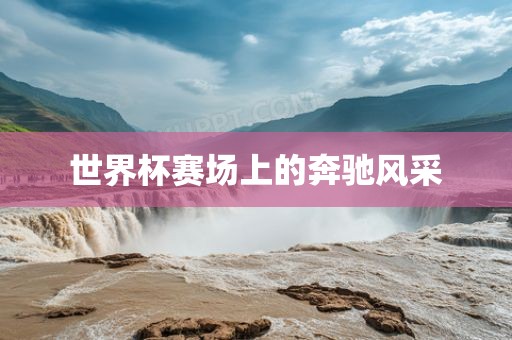 世界杯赛场上的奔驰风采