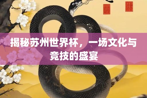 揭秘苏州世常熟市高丰毛纺织品有限公司界杯，一场文化与竞技的盛宴