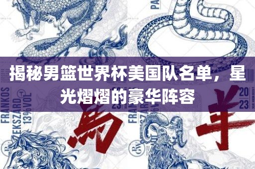 揭秘男篮世界杯美国队名单，星光熠熠的豪华阵容常熟市高丰毛纺织品有限公司