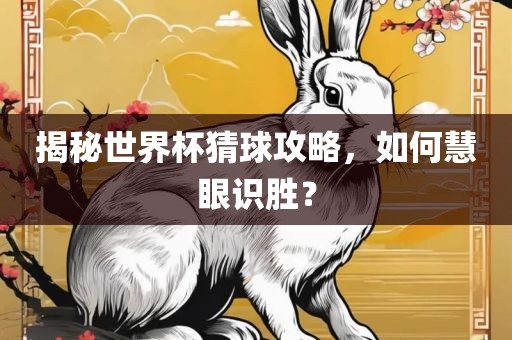 揭秘世界杯猜球攻略，如何慧眼识胜？常熟市高丰毛纺织品有限公司