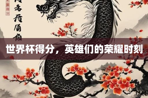 世界杯得分，英雄们的荣耀时刻