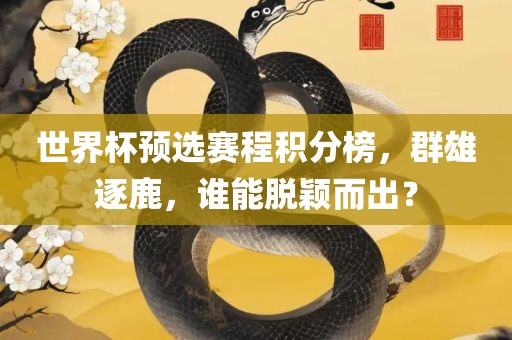 世界杯预选赛程积分榜，群雄逐鹿，谁能脱颖而出？