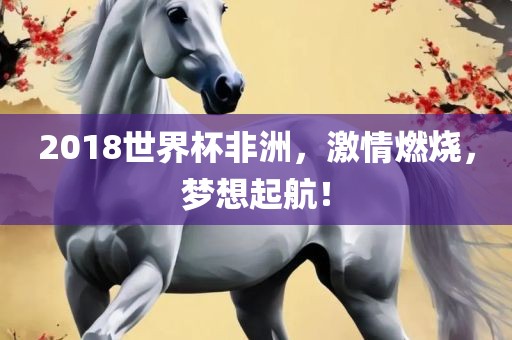 2018世界杯非洲，激情燃烧，梦想起航！常熟市高丰毛纺织品有限公司