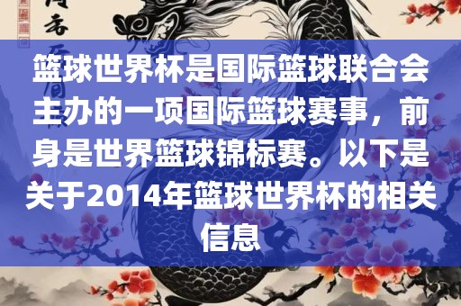 篮球世界杯是国际篮球联合会主办的一项国际篮球赛事，前身是世界篮球锦标赛。以下是关于2014年篮球世界杯的相关信息