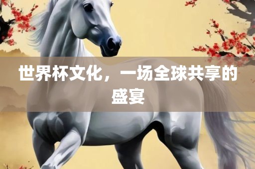 世界杯文化，一场全球共享的盛宴