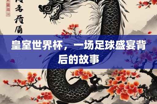 皇室世界杯，一场足球盛宴背后的故事常熟市高丰毛纺织品有限公司