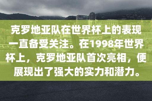 克罗地亚队在世界杯上的表现一直备受关注。在1998年世界杯上，克罗地亚队首次亮相，便展现出了强大的实力和潜力。