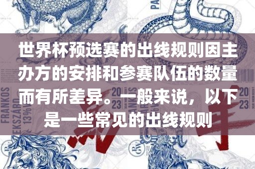 世界杯预选赛的出线规则因主办方的安排和参赛队伍的数量而有所差异。一般来说，以下是一些常见的出线规则