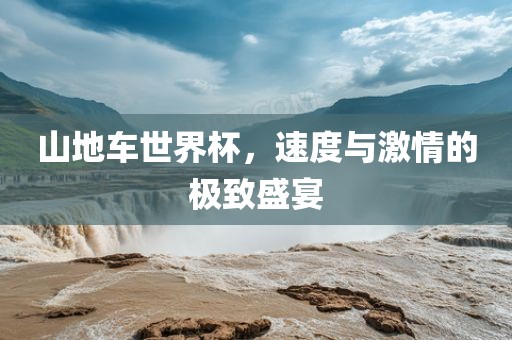 山地车世界杯，速度与激情的极致盛宴