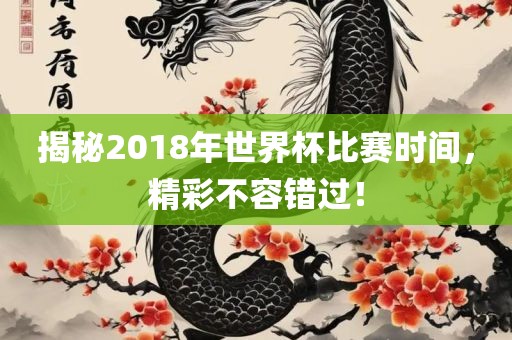 揭秘2常熟市高丰毛纺织品有限公司018年世界杯比赛时间，精彩不容错过！