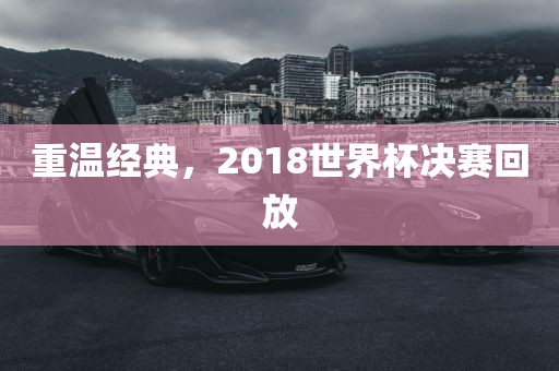 重温经典，2018世界杯决赛回放