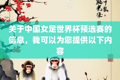 关于中国女足世界杯预选赛的信息，我可以为您提供以下内容