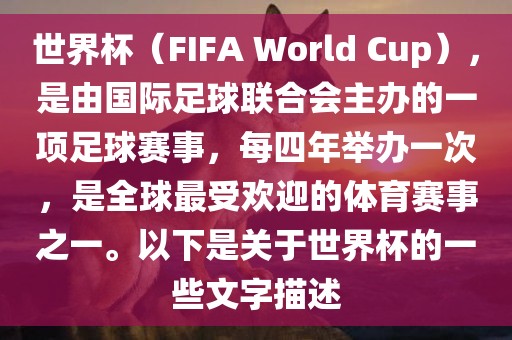 世界杯（FIFA World Cup），是由国际足球联合会主办的一项足球赛事，每四年举办一次，是全球最受欢迎的体育赛事之一。以下是关于世界杯的一些文字描述常熟市高丰毛纺织品有限公司