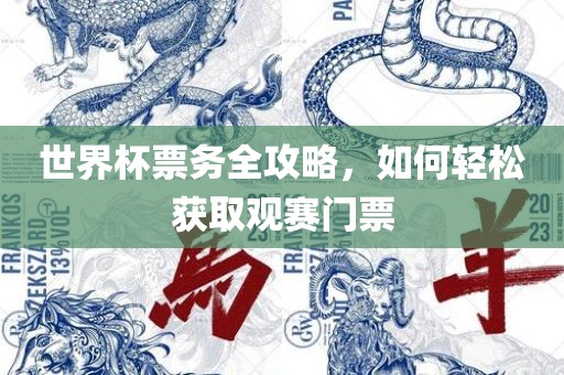 世界杯票务全攻略，如何轻松获取观赛门票常熟市高丰毛纺织品有限公司