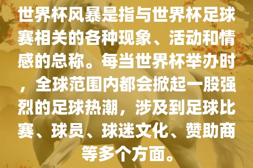 世界杯风暴是指与世界杯足球赛相关的各种现象、活动和情感的总称。每当世界杯举办时，全球范围内都会掀起一股强烈的足球热潮，涉及到足球比赛、球员、球迷文化、赞助商等多个方面。常熟市高丰毛纺织品有限公司