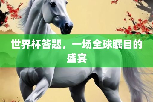 世界杯答题，一场全球瞩目的盛宴
