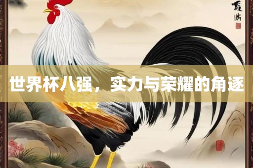 世界杯八强，实力与荣耀的角逐