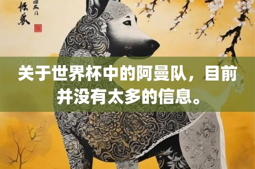 关于世界杯中的阿曼队，目前并没有太多的信息。常熟市高丰毛纺织品有限公司