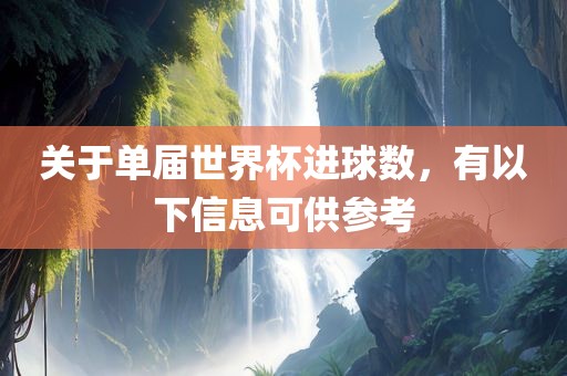 关于单届世界杯进球数，有以下信息可供参考