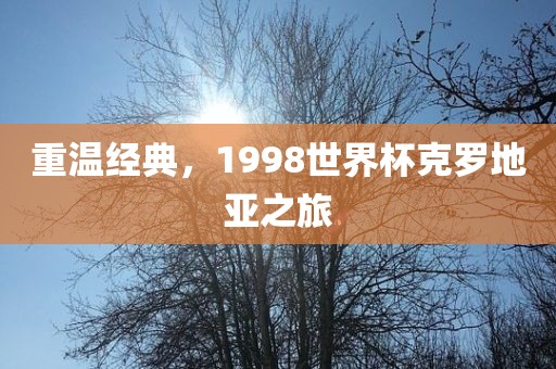 重温经典，1998世界杯克罗地亚之旅常熟市高丰毛纺织品有限公司