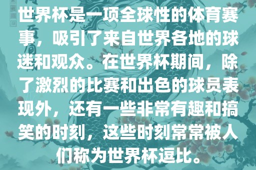 世界杯是一项全球性的体育赛事，吸引了来自世界各地的球迷和观众。在世界杯期间，除了激烈的比赛和出色的球员表现外，还有一些非常有趣和搞笑的时刻，这些时刻常常被人们称为世界杯逗比。常熟市高丰毛纺织品有限公司