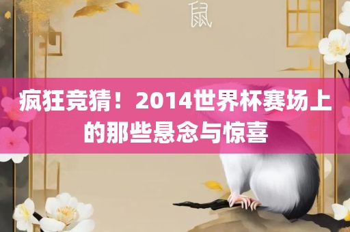 疯狂竞猜！2014世界杯赛场上的那些悬念与惊喜常熟市高丰毛纺织品有限公司