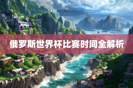 俄罗斯世界杯比赛时间全解析常熟市高丰毛纺织品有限公司