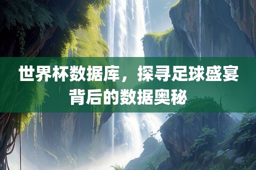 世界杯数据常熟市高丰毛纺织品有限公司库，探寻足球盛宴背后的数据奥秘