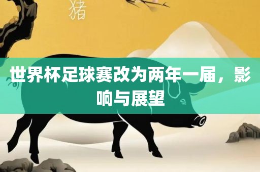 世界杯足球赛改为两年一届，影响与展望常熟市高丰毛纺织品有限公司