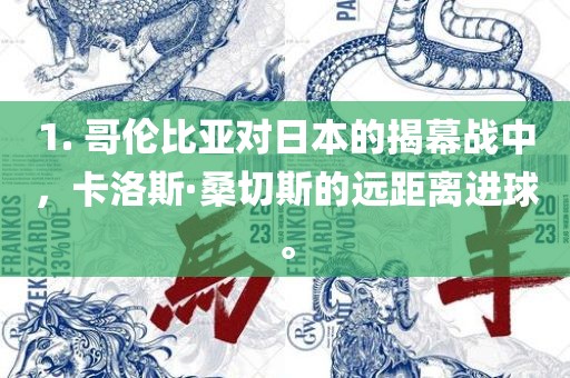 1. 哥伦比亚对日本的揭幕战中，卡洛斯·桑常熟市高丰毛纺织品有限公司切斯的远距离进球。