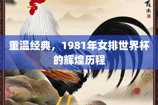 重温经典，1981年女排世界杯的辉煌历程常熟市高丰毛纺织品有限公司