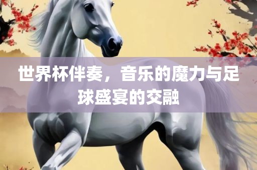 世界杯伴奏，音常熟市高丰毛纺织品有限公司乐的魔力与足球盛宴的交融