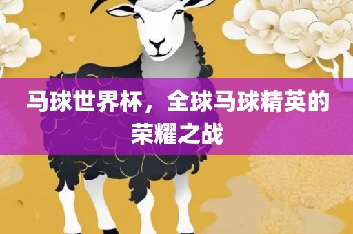 马球世界杯，全球马球精英的荣耀之战常熟市高丰毛纺织品有限公司