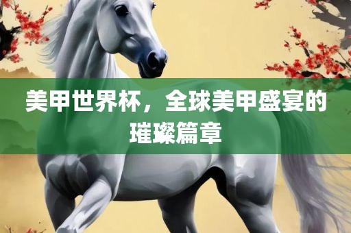 美甲世界常熟市高丰毛纺织品有限公司杯，全球美甲盛宴的璀璨篇章