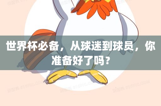 世界杯必备，从球迷到球员，你准备好了吗？常熟市高丰毛纺织品有限公司