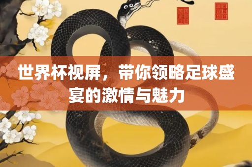 世界杯视屏，带你领略足球盛宴的激情与魅力常熟市高丰毛纺织品有限公司