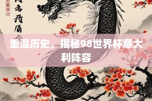 重温历史，揭秘98世界杯意大利阵容