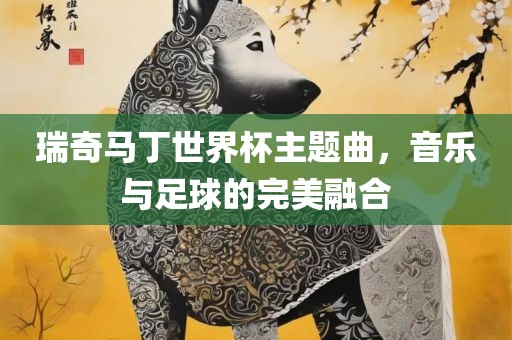 瑞奇马丁世界杯主题曲，音乐与足球的完美融合