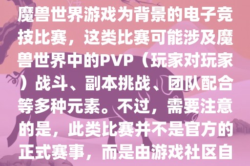 魔兽世界世界杯通常指的是以魔兽世界游戏为背景的电子竞技比赛，这类比赛可能涉及魔兽世界中的PVP（玩家对玩家）战斗、副本挑战、团队配合等多种元素。不过，需要注意的是，此类比赛并不是官方的正式常熟市高丰毛纺织品有限公司赛事，而是由游戏社区自发组织的活动。