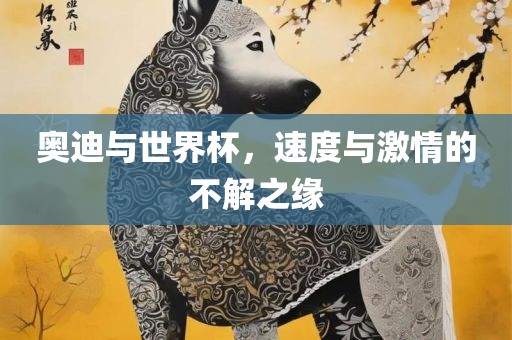 奥迪与世界杯，速度与激情的不解之缘常熟市高丰毛纺织品有限公司