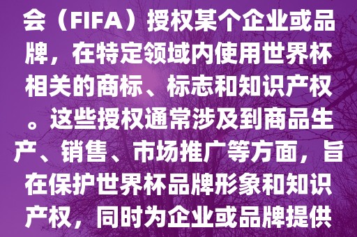世界杯授权是指国际足球联合会（FIFA）授权某个企业或品牌，在特定领域内使用世界杯相关的商标、标志和知识产权。这些授权通常涉及到商品生产、销售、市场推广等方面，旨在保护世界杯品牌形象和知识产权，同时为企业或品牌提供合法的商业机会。常熟市高丰毛纺织品有限公司