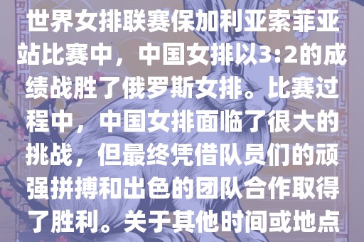 在已知的最近一次比赛中，即世界女排联赛保加利亚索菲亚站比赛中，中国女排以3:2的成绩战胜了俄罗斯女排。比赛过程中，中国女排面临了很大的挑战，但最终凭借队员们的顽强拼搏和出色的团队合作取得了胜利。关于其他时间或地点的比赛情况，暂时无法提供。常熟市高丰毛纺织品有限公司