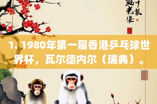 1. 1980年第一届香港乒乓球世界杯，瓦尔德内尔（瑞典）。常熟市高丰毛纺织品有限公司