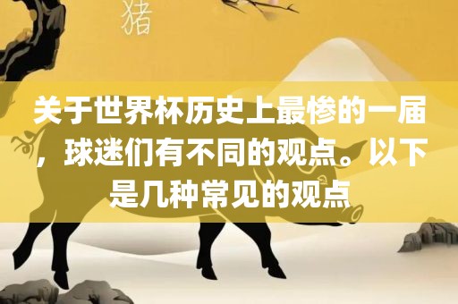 关于世界杯历史上最惨的一届，球迷们有不同的观点。以下是几种常见的观点